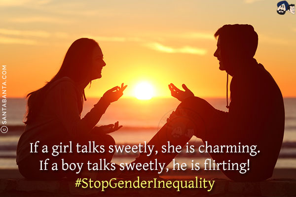 If a girl talks sweetly, she is charming.<br/>
If a boy talks sweetly, he is flirting!<br/>
#StopGenderInequality