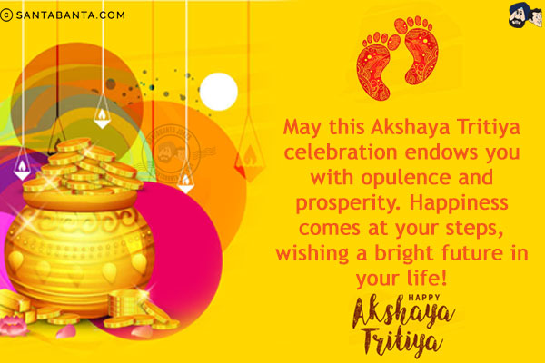 May this Akshaya Tritiya celebration endows you with opulence and prosperity. Happiness comes at your steps, wishing a bright future in your life!<br/>
Happy Akshaya Tritiya!