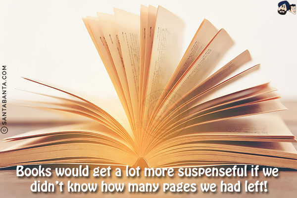 Books would get a lot more suspenseful if we didn't know how many pages we had left!