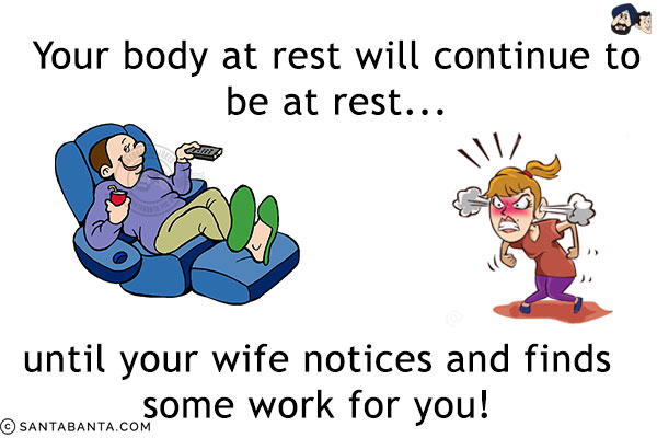 Your body at rest will continue to be at rest... until your wife notices and finds some work for you!