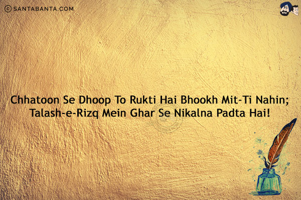 Chhatoon Se Dhoop To Rukti Hai Bhookh Mit-Ti Nahin;<br/>
Talash-e-Rizq Mein Ghar Se Nikalna Padta Hai!