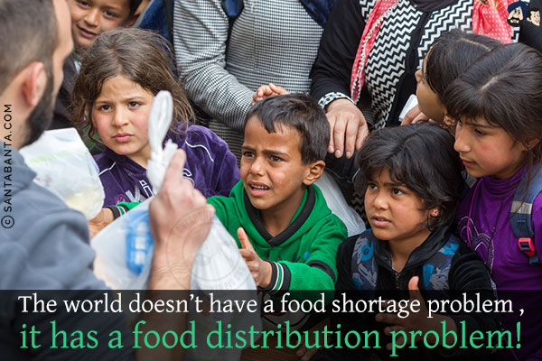 The world doesn't have a food shortage problem, it has a food distribution problem!