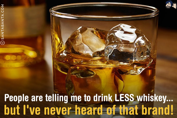 People are telling me to drink LESS whiskey... but I've never heard of that brand!