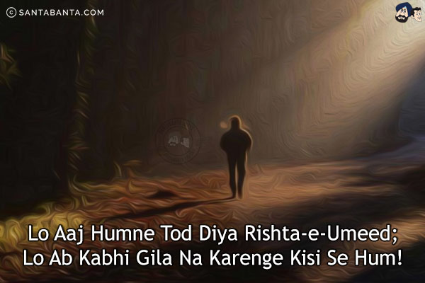 Lo Aaj Humne Tod Diya Rishta-e-Umeed;<br/>
Lo Ab Kabhi Gila Na Karenge Kisi Se Hum!