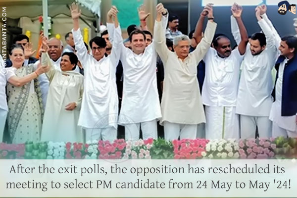 After the exit polls, the opposition has rescheduled its meeting to select PM candidate from 24 May to May '24!