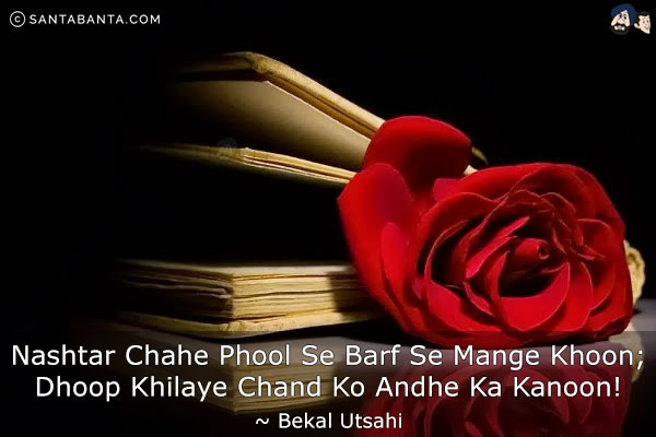 Nashtar Chahe Phool Se Barf Se Mange Khoon;<br/>
Dhoop Khilaye Chand Ko Andhe Ka Kanoon!