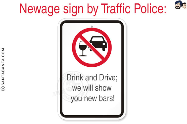 Newage sign by Traffic Police:<br/>
Drink and Drive; we will show you new bars!