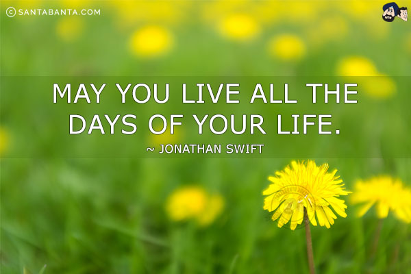 May you live all the days of your life.