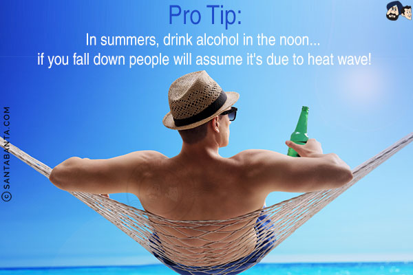 Pro Tip:<br/>
In summers, drink alcohol in the noon... if you fall down people will assume it's due to heat wave!