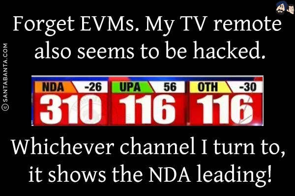 Forget EVMs. My TV remote also seems to be hacked.<br/>
Whichever channel I turn to, it shows the NDA leading!