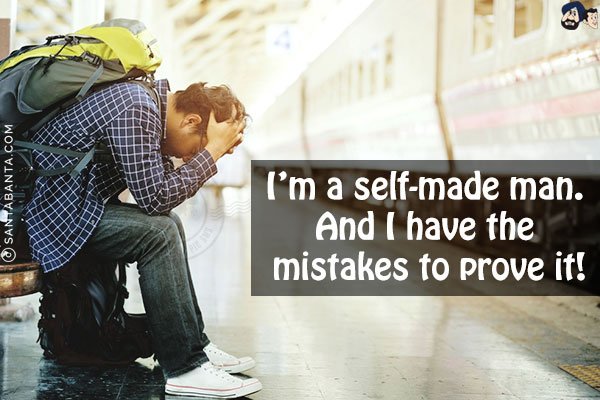 I'm a self-made man. And I have the mistakes to prove it!