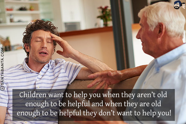 Children want to help you when they aren't old enough to be helpful and when they are old enough to be helpful they don't want to help you!