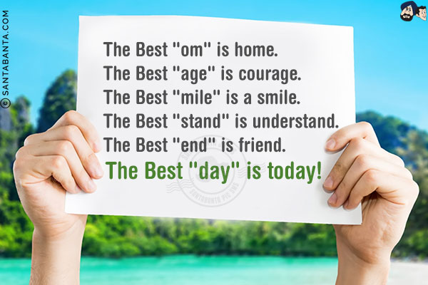 The Best `om` is home.<br/>
The Best `age` is courage. <br/>
The Best `mile` is a smile.<br/>
The Best `stand` is understand.<br/>
The Best `end` is friend.<br/>
The Best `day` is today!