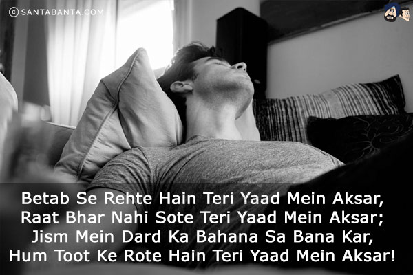 Betab Se Rehte Hain Teri Yaad Mein Aksar,<br/>
Raat Bhar Nahi Sote Teri Yaad Mein Aksar;<br/>
Jism Mein Dard Ka Bahana Sa Bana Kar,<br/>
Hum Toot Ke Rote Hain Teri Yaad Mein Aksar!