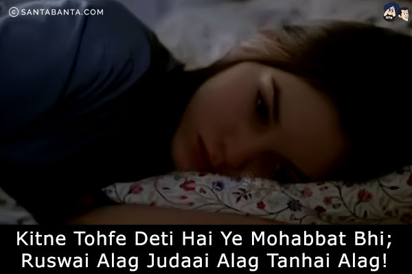 Kitne Tohfe Deti Hai Ye Mohabbat Bhi;<br/>
Ruswai Alag Judaai Alag Tanhai Alag!