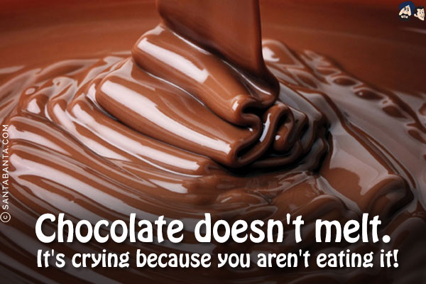 Chocolate doesn't melt. <br/>
It's crying because you aren't eating it!