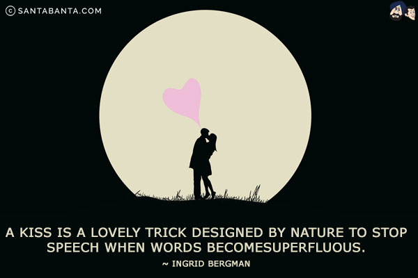 A kiss is a lovely trick designed by nature to stop speech when words become superfluous.