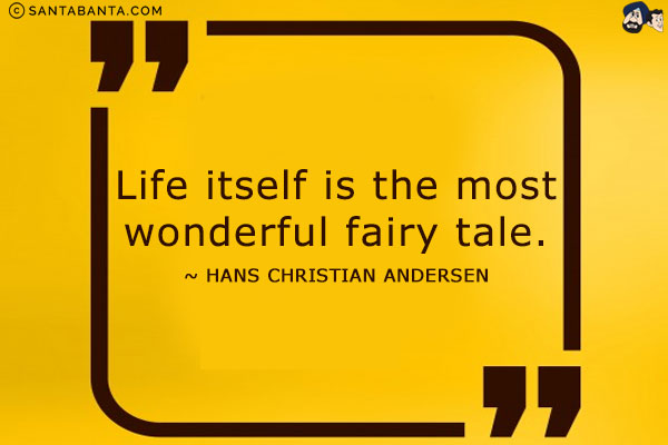 Life itself is the most wonderful fairy tale.