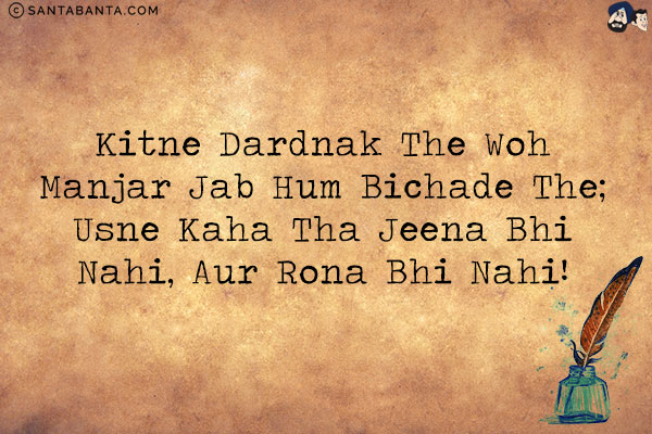 Kitne Dardnak The Woh Manjar Jab Hum Bichade The;<br/>
Usne Kaha Tha Jeena Bhi Nahi, Aur Rona Bhi Nahi!