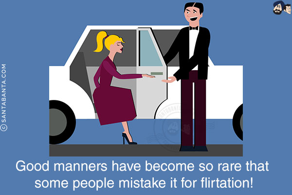 Good manners have become so rare that some people mistake it for flirtation!