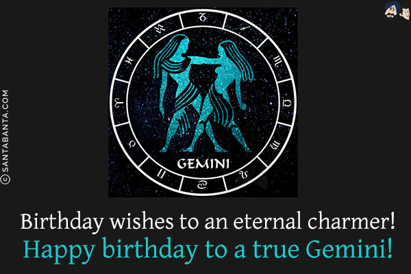 Birthday wishes to an eternal charmer!<br/>
Happy birthday to a true Gemini!