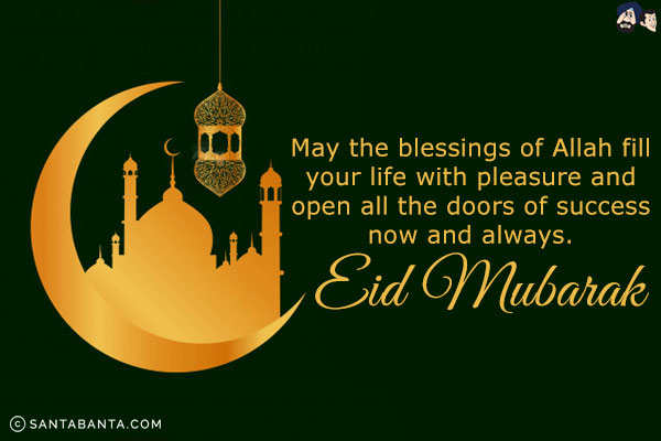 May the blessings of Allah fill your life with pleasure and open all the doors of success now and always.<br/>
Eid Mubarak!