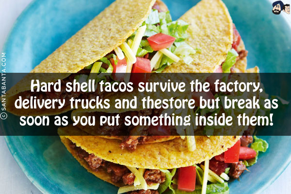 Hard shell tacos survive the factory, delivery trucks and the store but break as soon as you put something inside them!