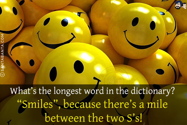 What's the longest word in the dictionary?<br/>
`Smiles`, because there's a mile between the two S's!