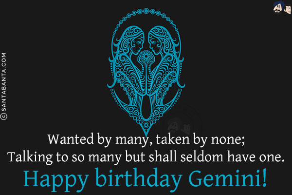 Wanted by many, taken by none;<br/>
Talking to so many but shall seldom have one.<br/>
Happy birthday Gemini!