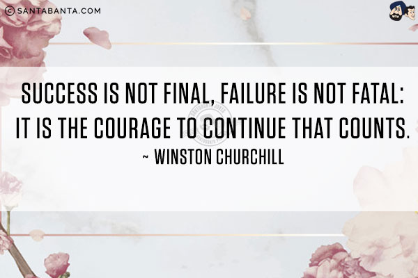 Success is not final, failure is not fatal: it is the courage to continue that counts.