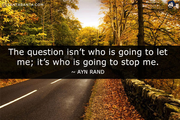 The question isn't who is going to let me; it's who is going to stop me.