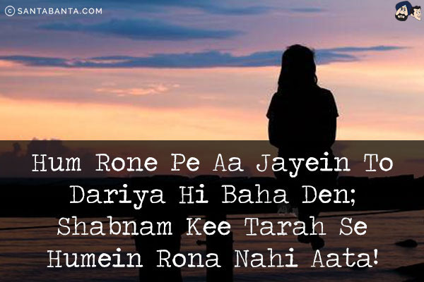 Hum Rone Pe Aa Jayein To Dariya Hi Baha Den;<br/>
Shabnam Kee Tarah Se Humein Rona Nahi Aata!