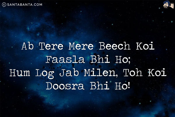 Ab Tere Mere Beech Koi Faasla Bhi Ho;<br/>
Hum Log Jab Milen, Toh Koi Doosra Bhi Ho!