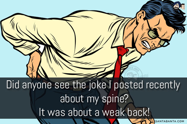 Did anyone see the joke I posted recently about my spine?<br/>
It was about a weak back!