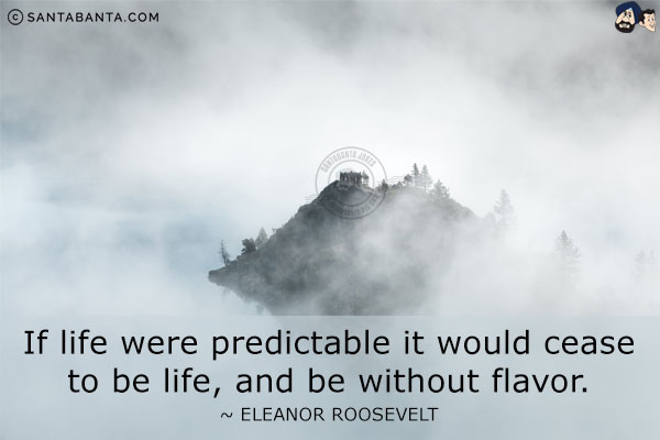 If life were predictable it would cease to be life, and be without flavor.