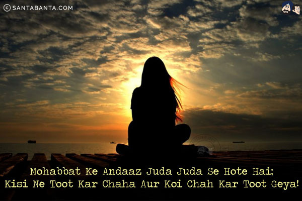 Mohabbat Ke Andaaz Juda Juda Se Hote Hai;<br/>
Kisi Ne Toot Kar Chaha Aur Koi Chah Kar Toot Geya!