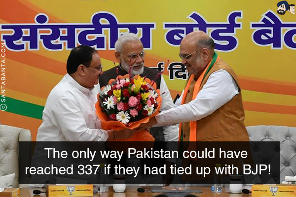 The only way Pakistan could have reached 337 if they had tied up with BJP!