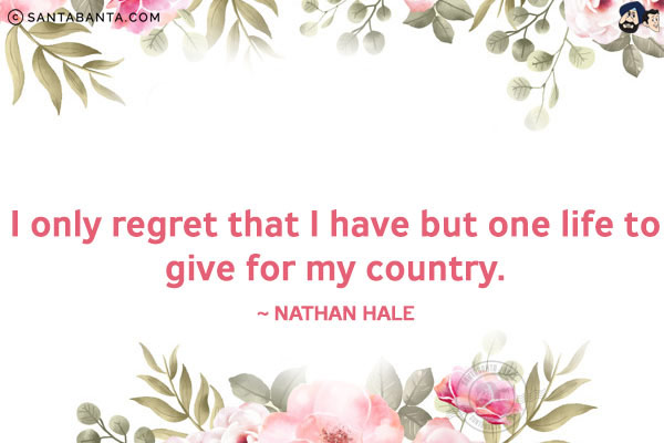 I only regret that I have but one life to give for my country.