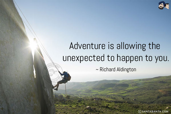 Adventure is allowing the unexpected to happen to you.