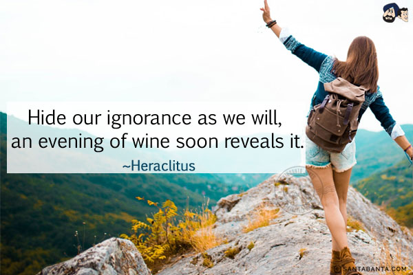 Hide our ignorance as we will, an evening of wine soon reveals it.