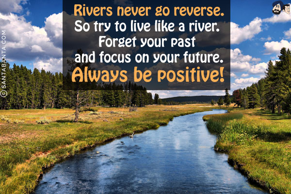 Rivers never go reverse.<br/>
So try to live like a river. Forget your past and focus on your future. Always be positive!