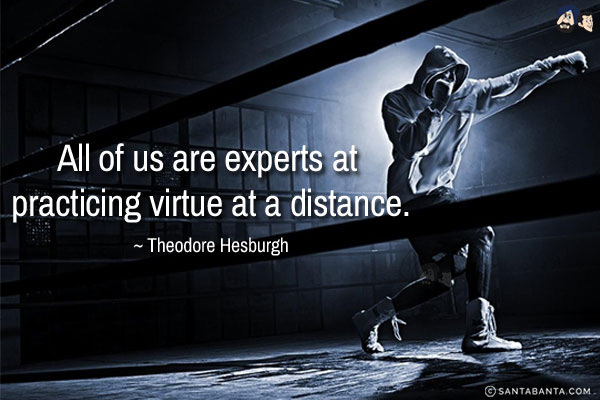 All of us are experts at practicing virtue at a distance.