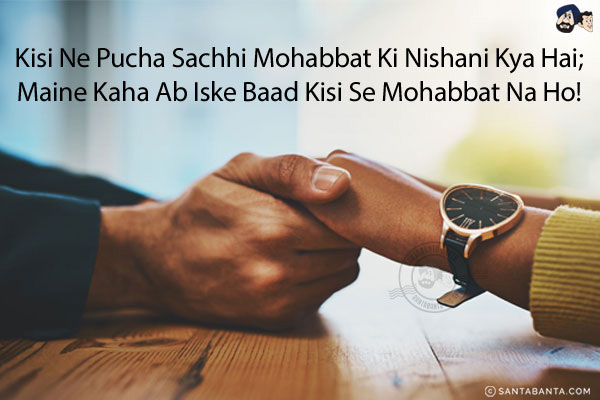 Kisi Ne Pucha Sachhi Mohabbat Ki Nishani Kya Hai; <br/>
Maine Kaha Ab Iske Baad Kisi Se Mohabbat Na Ho!