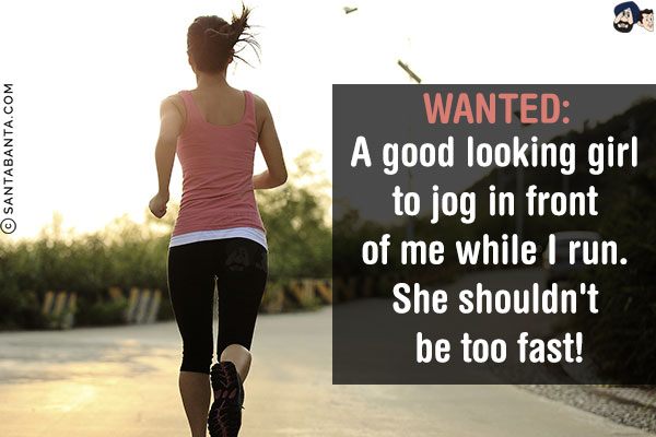 WANTED:<br/>
A good looking girl to jog in front of me while I run. She shouldn't be too fast!