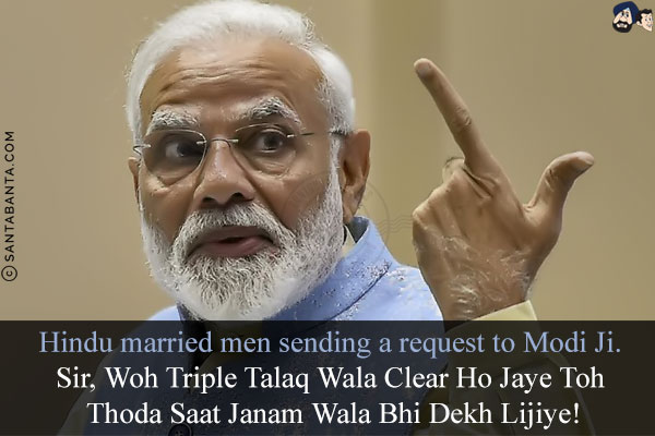 Hindu married men sending a request to Modi Ji.<br/>
Sir, Woh Triple Talaq Wala Clear Ho Jaye Toh Thoda Saat Janam Wala Bhi Dekh Lijiye!