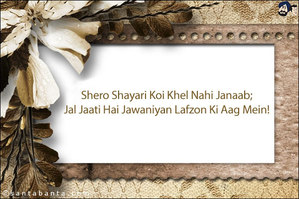 Shero Shayari Koi Khel Nahi Janaab; <br/>
Jal Jaati Hai Jawaniyan Lafzon Ki Aag Mein! 