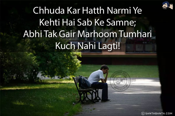 Chhuda Kar Hatth Narmi Ye Kehti Hai Sab Ke Samne;<br/>
Abhi Tak Gair Marhoom Tumhari Kuch Nahi Lagti! 