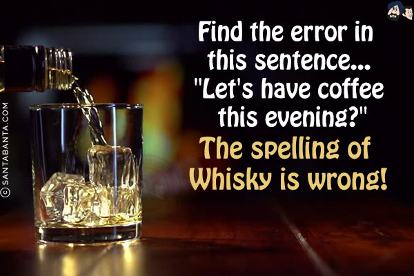 Find the error in this sentence...<br/>
`Let's have coffee this evening?`<br/>
<br/>
<br/>
<br/>
<br/>
<br/>
<br/>
<br/>
<br/>
<br/>
<br/>
<br/>
<br/>
The spelling of Whisky is wrong!