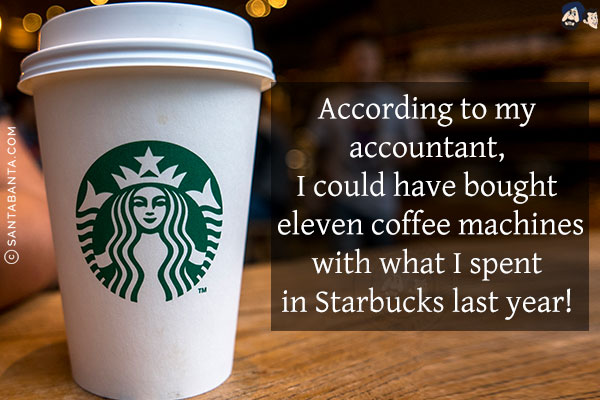 According to my accountant, I could have bought eleven coffee machines with what I spent in Starbucks last year!