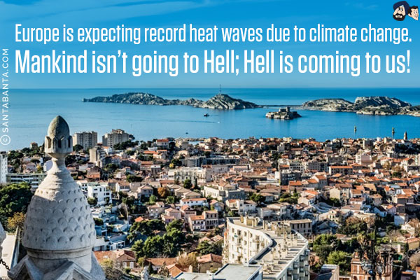 Europe is expecting record heat waves due to climate change. Mankind isn't going to Hell; Hell is coming to us!